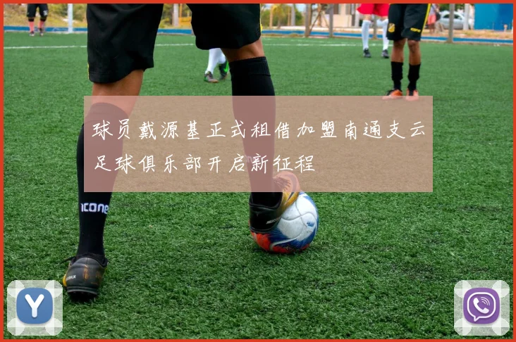 球员戴源基正式租借加盟南通支云足球俱乐部开启新征程