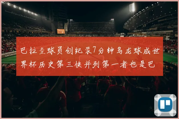 巴拉圭球员创纪录7分钟乌龙球成世界杯历史第三快并列第一者也是巴拉圭人