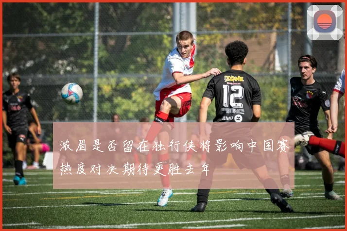 浓眉是否留在独行侠将影响中国赛热度对决期待更胜去年