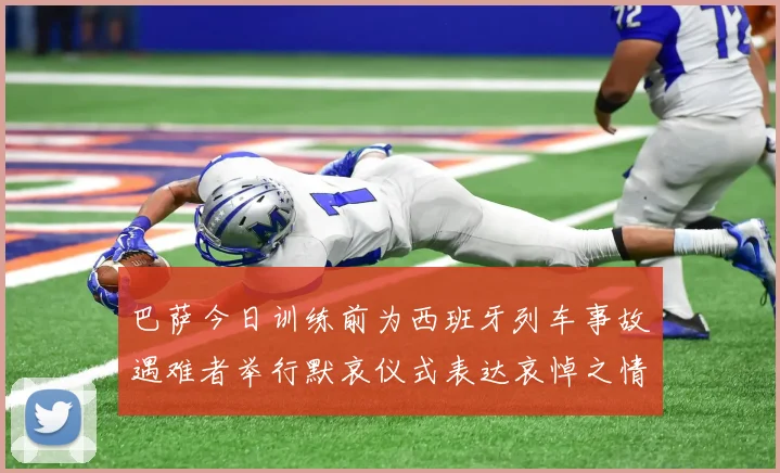 巴萨今日训练前为西班牙列车事故遇难者举行默哀仪式表达哀悼之情