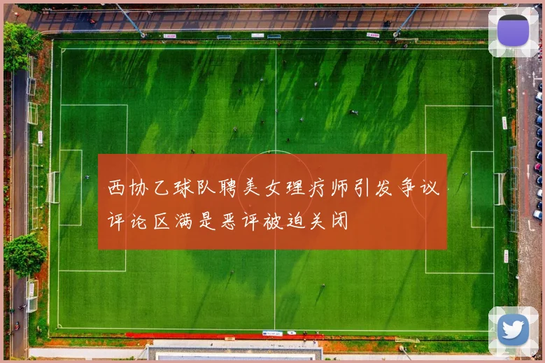 西协乙球队聘美女理疗师引发争议评论区满是恶评被迫关闭