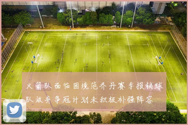 火箭队面临困境范乔丹赛季报销球队放弃争冠计划未积极补强阵容