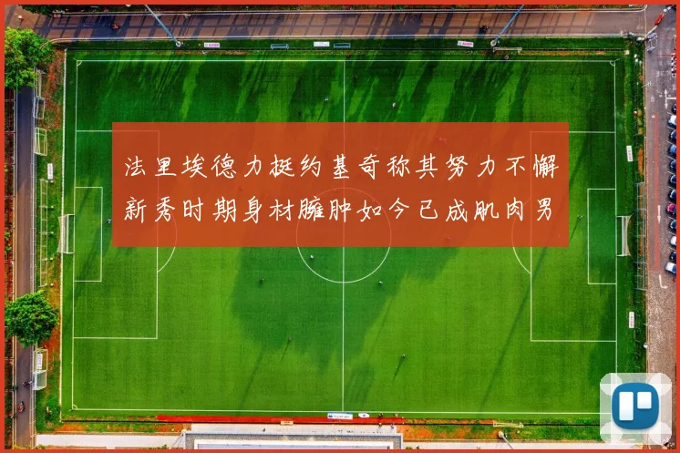 法里埃德力挺约基奇称其努力不懈新秀时期身材臃肿如今已成肌肉男