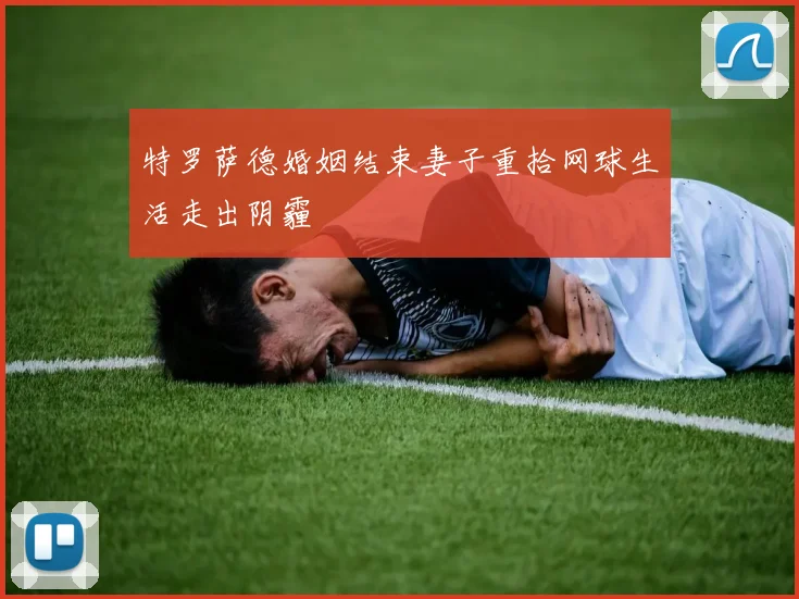 特罗萨德婚姻结束妻子重拾网球生活走出阴霾
